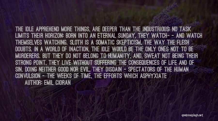 Emil Cioran Quotes: The Idle Apprehend More Things, Are Deeper Than The Industrious: No Task Limits Their Horizon; Born Into An Eternal Sunday,