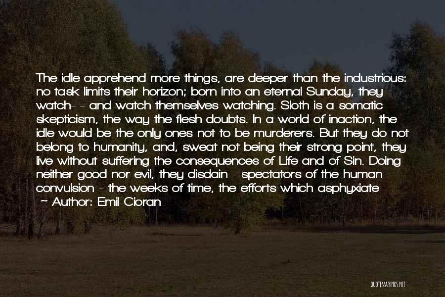 Emil Cioran Quotes: The Idle Apprehend More Things, Are Deeper Than The Industrious: No Task Limits Their Horizon; Born Into An Eternal Sunday,