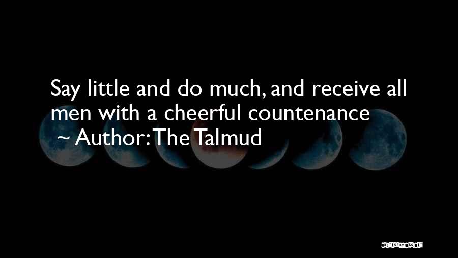 The Talmud Quotes: Say Little And Do Much, And Receive All Men With A Cheerful Countenance