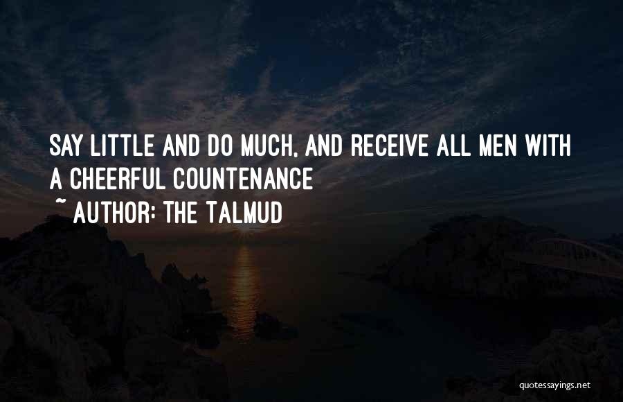 The Talmud Quotes: Say Little And Do Much, And Receive All Men With A Cheerful Countenance