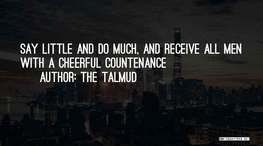 The Talmud Quotes: Say Little And Do Much, And Receive All Men With A Cheerful Countenance