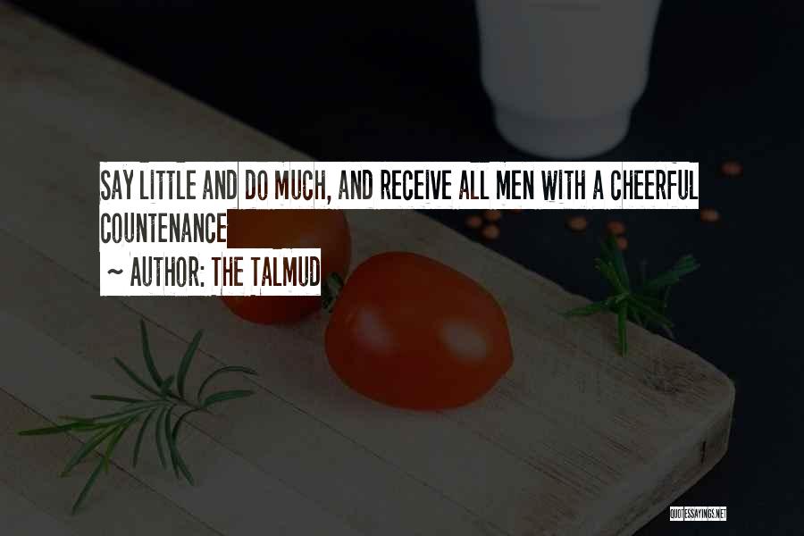 The Talmud Quotes: Say Little And Do Much, And Receive All Men With A Cheerful Countenance