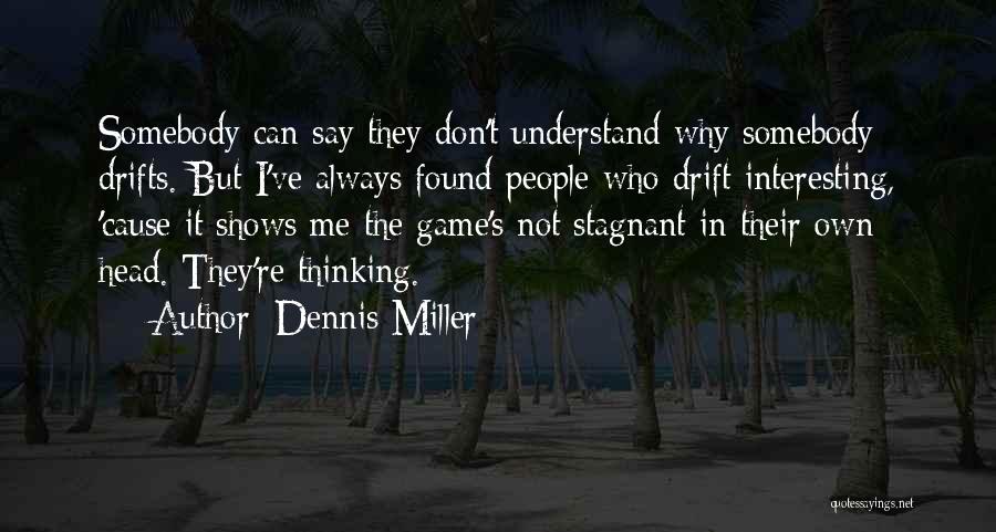 Dennis Miller Quotes: Somebody Can Say They Don't Understand Why Somebody Drifts. But I've Always Found People Who Drift Interesting, 'cause It Shows