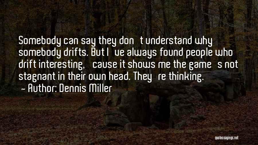 Dennis Miller Quotes: Somebody Can Say They Don't Understand Why Somebody Drifts. But I've Always Found People Who Drift Interesting, 'cause It Shows