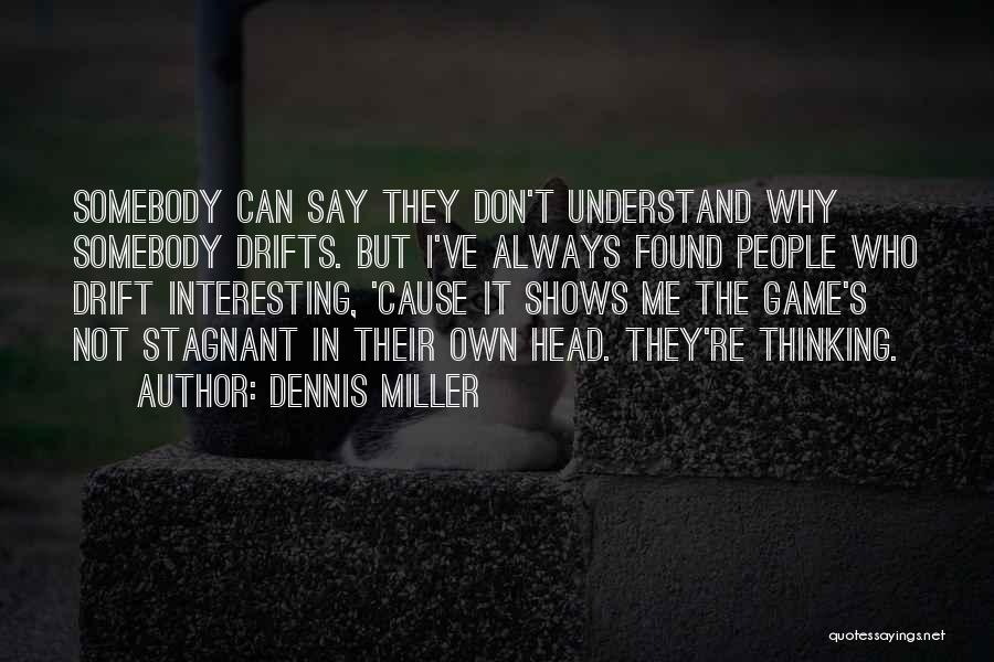 Dennis Miller Quotes: Somebody Can Say They Don't Understand Why Somebody Drifts. But I've Always Found People Who Drift Interesting, 'cause It Shows