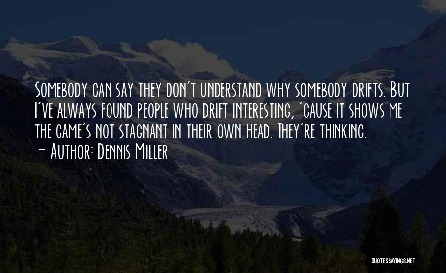 Dennis Miller Quotes: Somebody Can Say They Don't Understand Why Somebody Drifts. But I've Always Found People Who Drift Interesting, 'cause It Shows