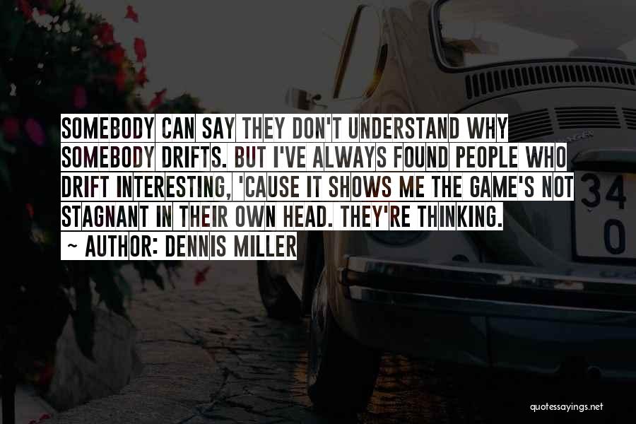 Dennis Miller Quotes: Somebody Can Say They Don't Understand Why Somebody Drifts. But I've Always Found People Who Drift Interesting, 'cause It Shows