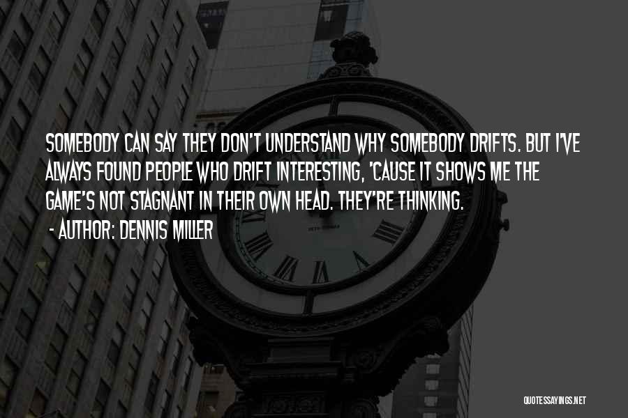 Dennis Miller Quotes: Somebody Can Say They Don't Understand Why Somebody Drifts. But I've Always Found People Who Drift Interesting, 'cause It Shows