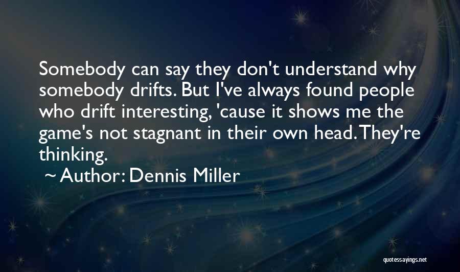 Dennis Miller Quotes: Somebody Can Say They Don't Understand Why Somebody Drifts. But I've Always Found People Who Drift Interesting, 'cause It Shows