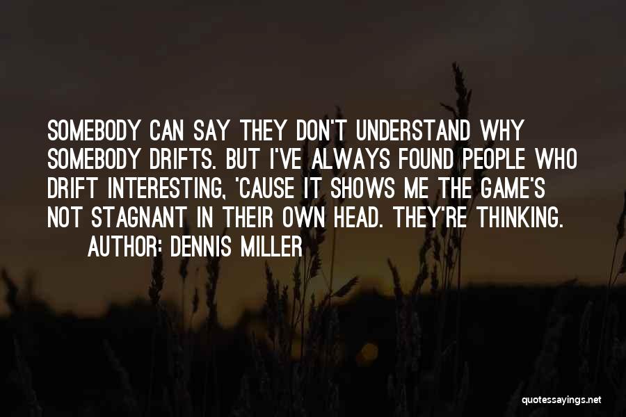 Dennis Miller Quotes: Somebody Can Say They Don't Understand Why Somebody Drifts. But I've Always Found People Who Drift Interesting, 'cause It Shows