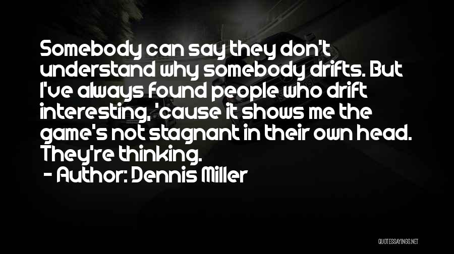 Dennis Miller Quotes: Somebody Can Say They Don't Understand Why Somebody Drifts. But I've Always Found People Who Drift Interesting, 'cause It Shows