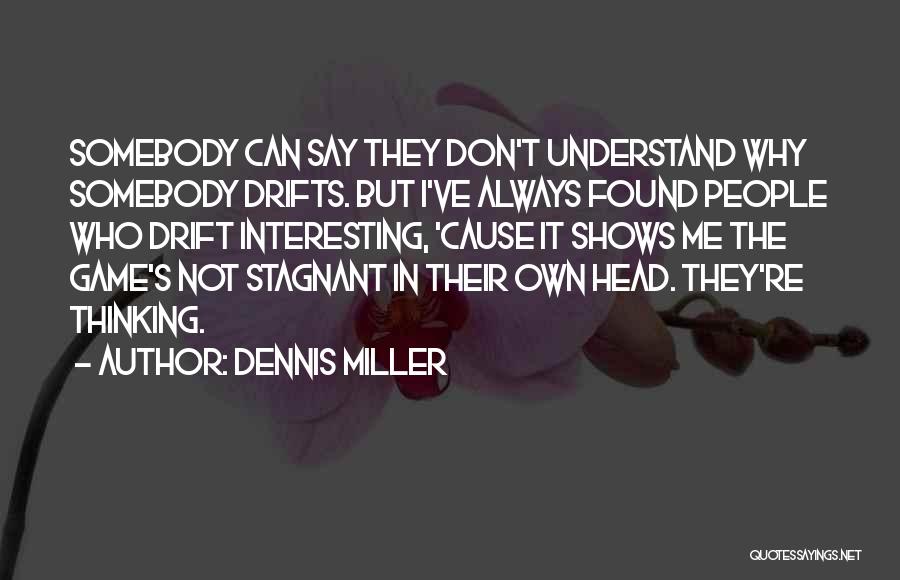 Dennis Miller Quotes: Somebody Can Say They Don't Understand Why Somebody Drifts. But I've Always Found People Who Drift Interesting, 'cause It Shows