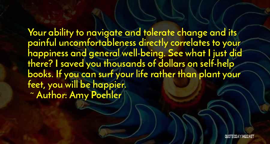 Amy Poehler Quotes: Your Ability To Navigate And Tolerate Change And Its Painful Uncomfortableness Directly Correlates To Your Happiness And General Well-being. See