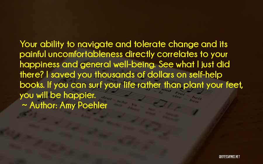 Amy Poehler Quotes: Your Ability To Navigate And Tolerate Change And Its Painful Uncomfortableness Directly Correlates To Your Happiness And General Well-being. See