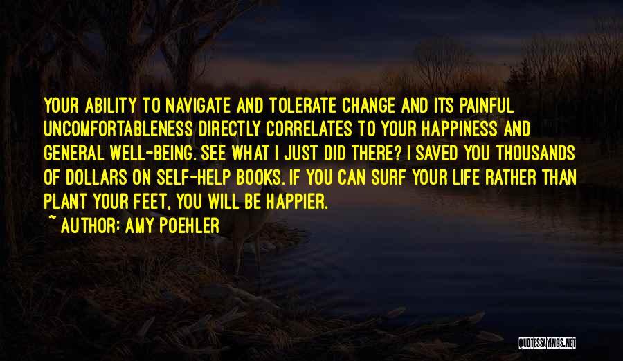 Amy Poehler Quotes: Your Ability To Navigate And Tolerate Change And Its Painful Uncomfortableness Directly Correlates To Your Happiness And General Well-being. See