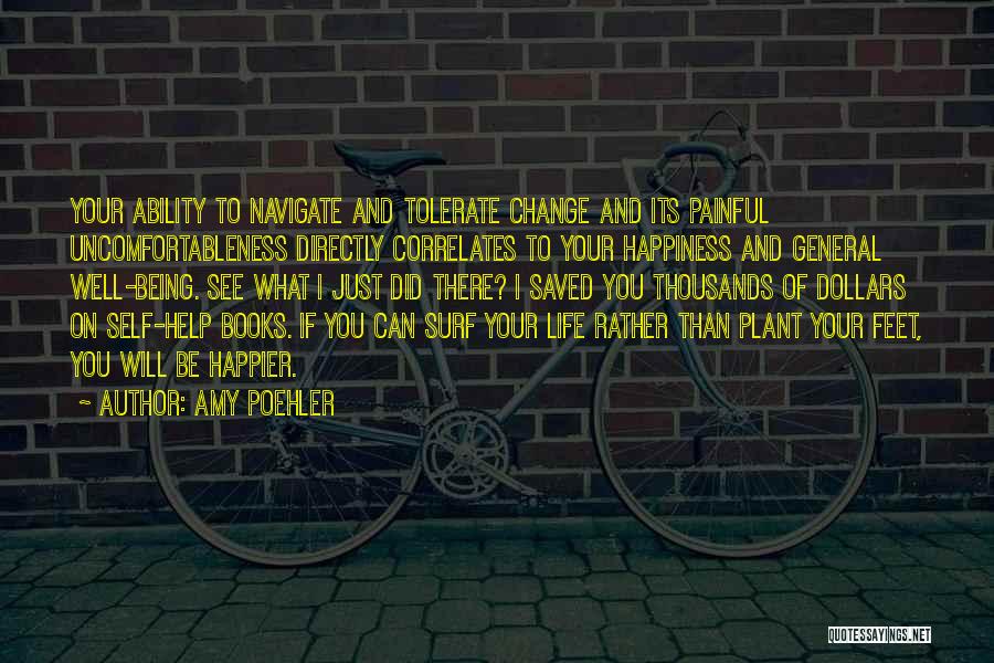 Amy Poehler Quotes: Your Ability To Navigate And Tolerate Change And Its Painful Uncomfortableness Directly Correlates To Your Happiness And General Well-being. See