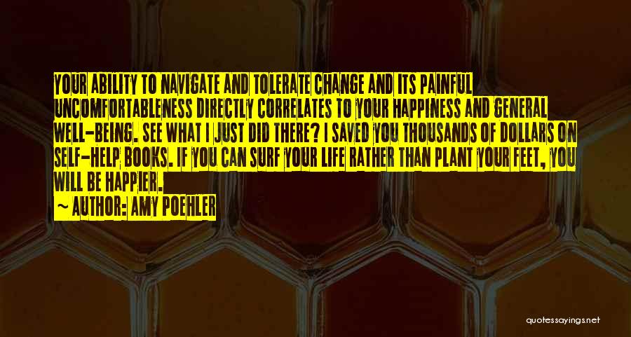 Amy Poehler Quotes: Your Ability To Navigate And Tolerate Change And Its Painful Uncomfortableness Directly Correlates To Your Happiness And General Well-being. See