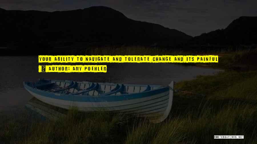 Amy Poehler Quotes: Your Ability To Navigate And Tolerate Change And Its Painful Uncomfortableness Directly Correlates To Your Happiness And General Well-being. See