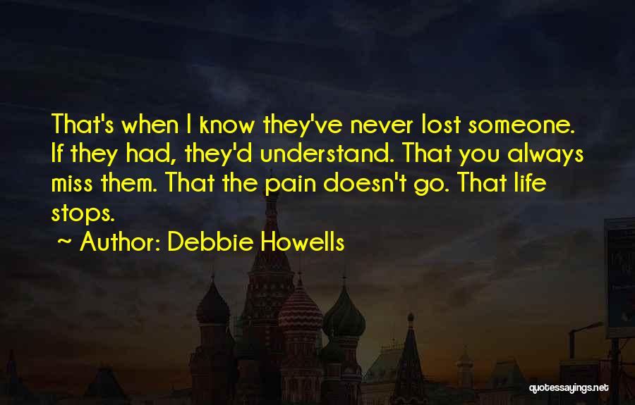 Debbie Howells Quotes: That's When I Know They've Never Lost Someone. If They Had, They'd Understand. That You Always Miss Them. That The