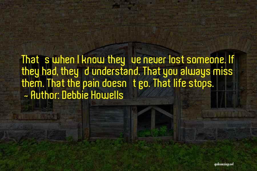 Debbie Howells Quotes: That's When I Know They've Never Lost Someone. If They Had, They'd Understand. That You Always Miss Them. That The