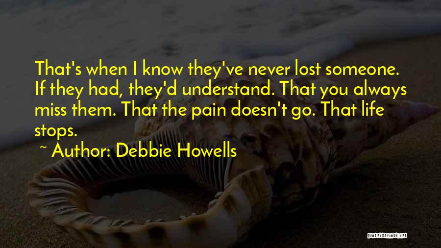 Debbie Howells Quotes: That's When I Know They've Never Lost Someone. If They Had, They'd Understand. That You Always Miss Them. That The