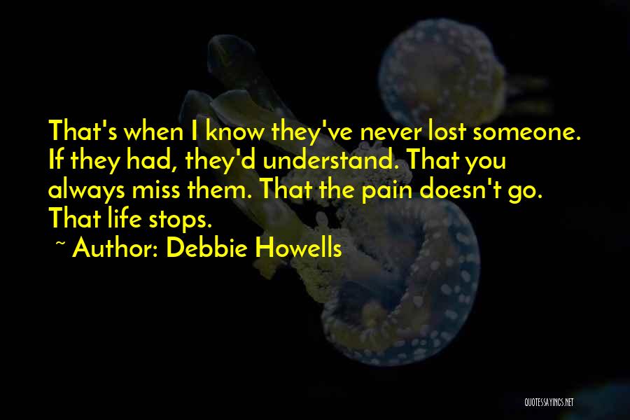 Debbie Howells Quotes: That's When I Know They've Never Lost Someone. If They Had, They'd Understand. That You Always Miss Them. That The