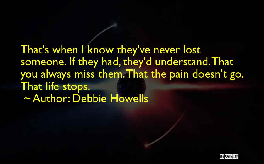 Debbie Howells Quotes: That's When I Know They've Never Lost Someone. If They Had, They'd Understand. That You Always Miss Them. That The