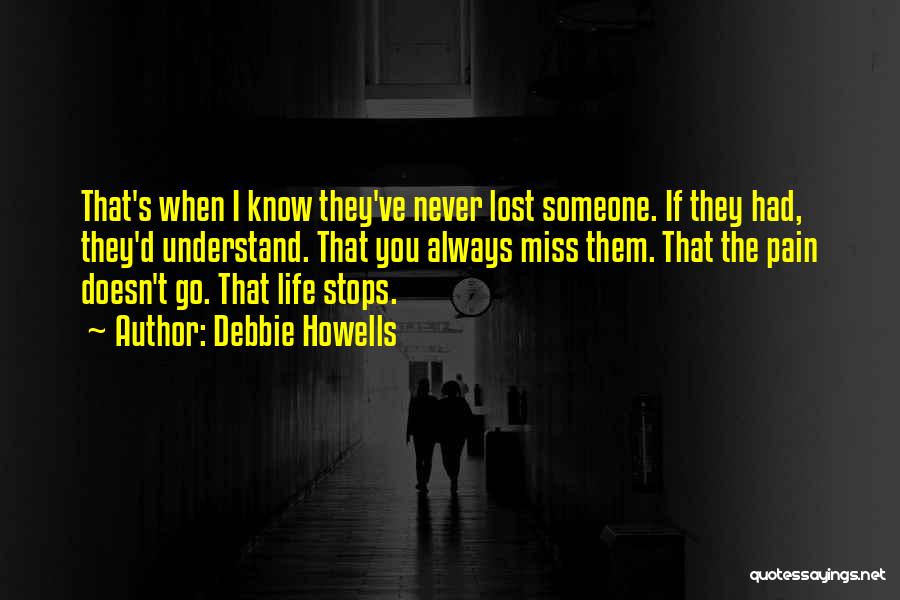 Debbie Howells Quotes: That's When I Know They've Never Lost Someone. If They Had, They'd Understand. That You Always Miss Them. That The