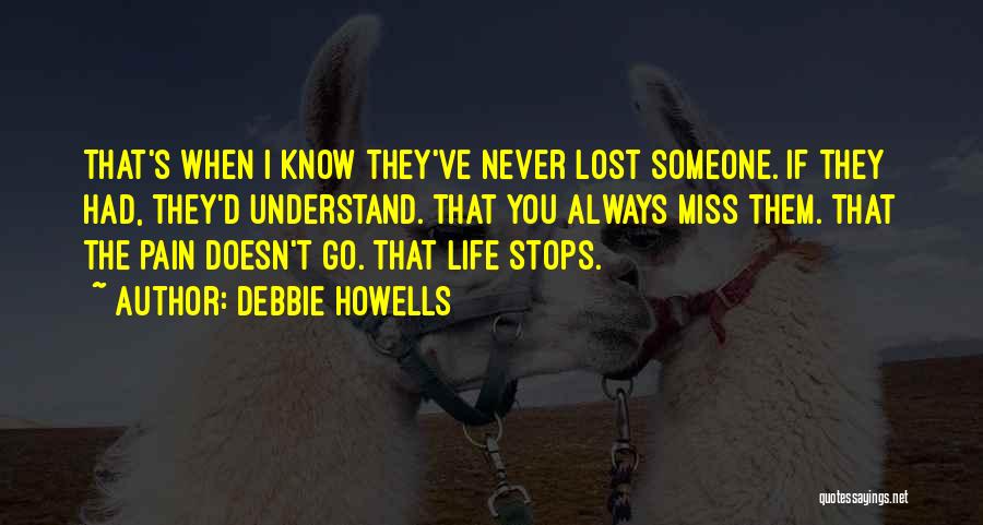 Debbie Howells Quotes: That's When I Know They've Never Lost Someone. If They Had, They'd Understand. That You Always Miss Them. That The