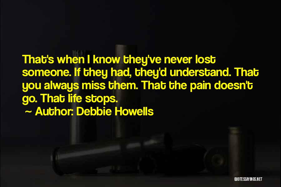 Debbie Howells Quotes: That's When I Know They've Never Lost Someone. If They Had, They'd Understand. That You Always Miss Them. That The