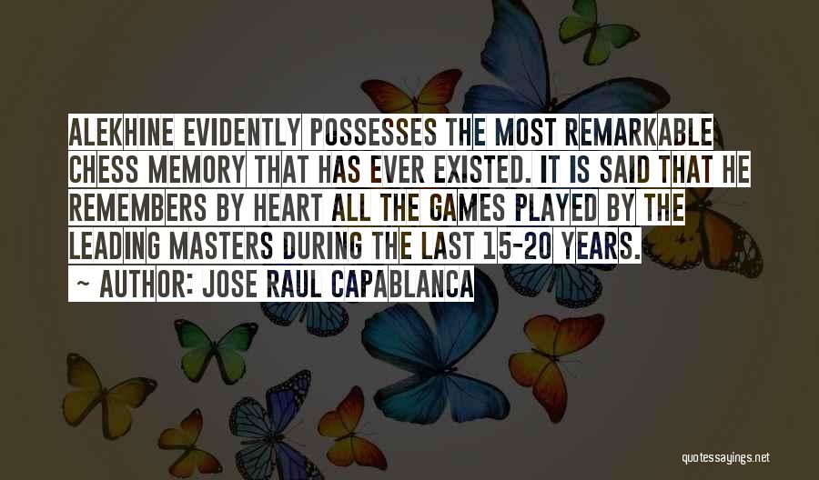 Jose Raul Capablanca Quotes: Alekhine Evidently Possesses The Most Remarkable Chess Memory That Has Ever Existed. It Is Said That He Remembers By Heart