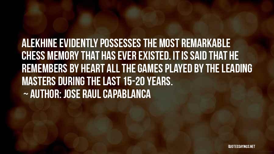 Jose Raul Capablanca Quotes: Alekhine Evidently Possesses The Most Remarkable Chess Memory That Has Ever Existed. It Is Said That He Remembers By Heart