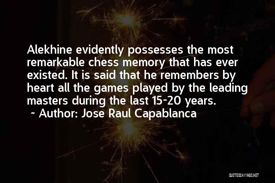 Jose Raul Capablanca Quotes: Alekhine Evidently Possesses The Most Remarkable Chess Memory That Has Ever Existed. It Is Said That He Remembers By Heart