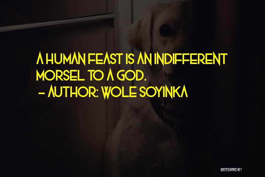 Wole Soyinka Quotes: A Human Feast Is An Indifferent Morsel To A God.