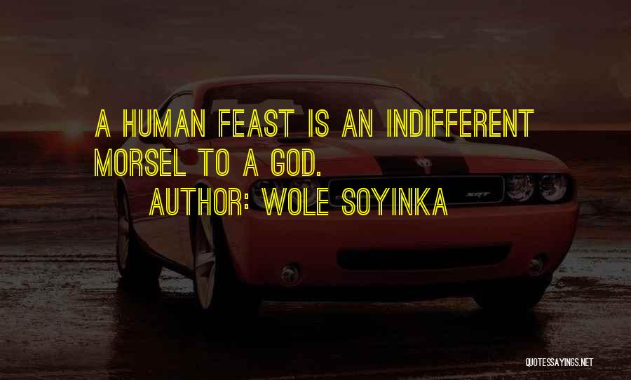 Wole Soyinka Quotes: A Human Feast Is An Indifferent Morsel To A God.