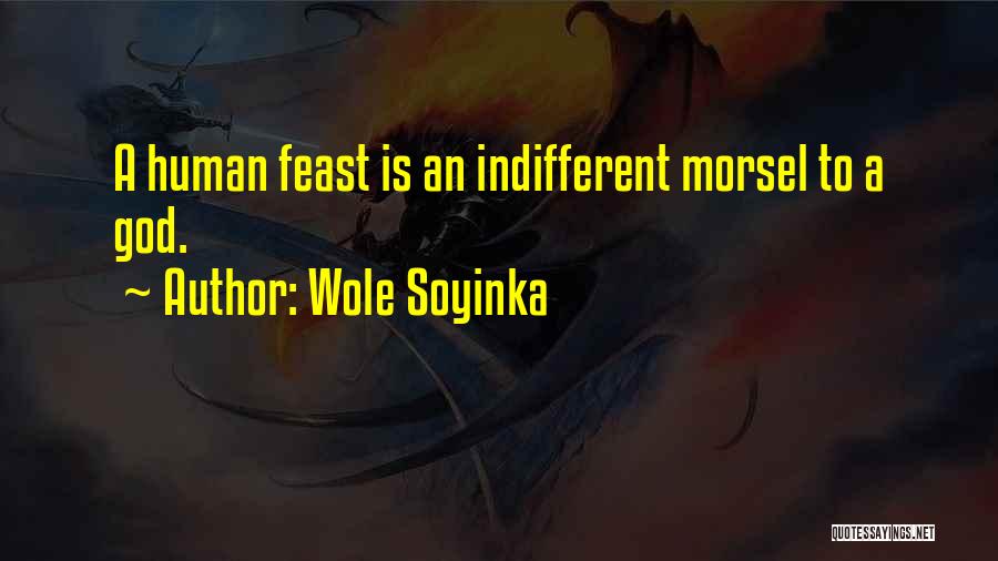 Wole Soyinka Quotes: A Human Feast Is An Indifferent Morsel To A God.
