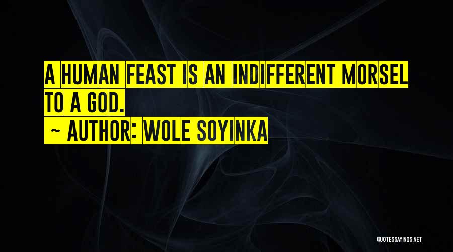 Wole Soyinka Quotes: A Human Feast Is An Indifferent Morsel To A God.