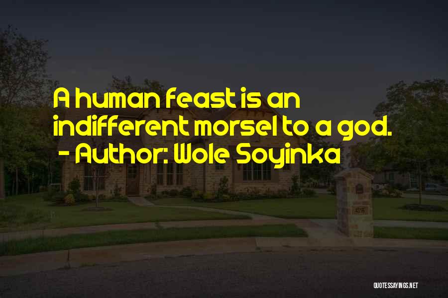 Wole Soyinka Quotes: A Human Feast Is An Indifferent Morsel To A God.