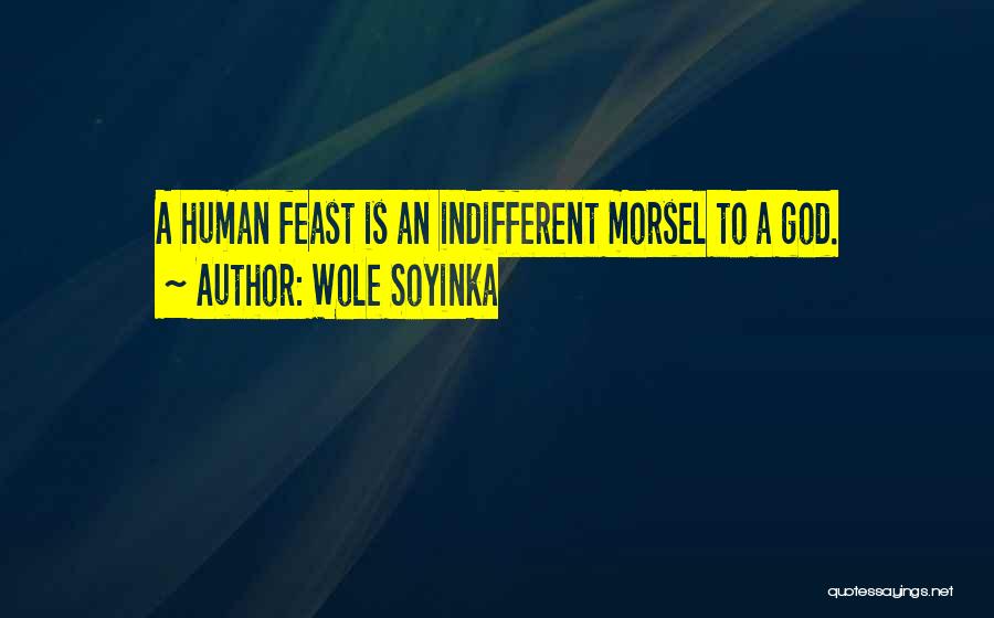 Wole Soyinka Quotes: A Human Feast Is An Indifferent Morsel To A God.