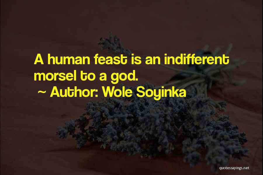 Wole Soyinka Quotes: A Human Feast Is An Indifferent Morsel To A God.