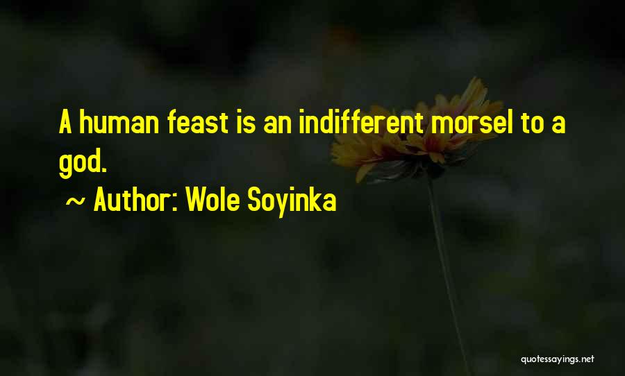 Wole Soyinka Quotes: A Human Feast Is An Indifferent Morsel To A God.