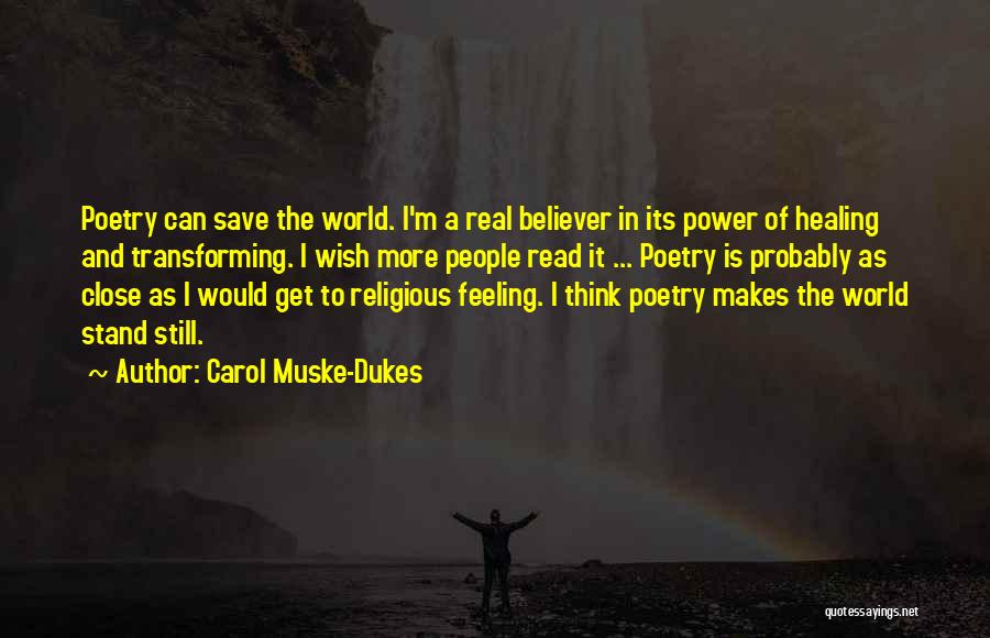 Carol Muske-Dukes Quotes: Poetry Can Save The World. I'm A Real Believer In Its Power Of Healing And Transforming. I Wish More People