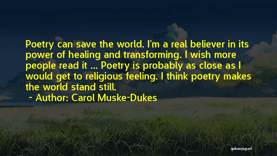 Carol Muske-Dukes Quotes: Poetry Can Save The World. I'm A Real Believer In Its Power Of Healing And Transforming. I Wish More People