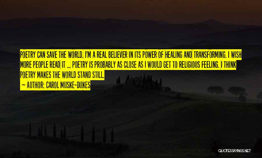 Carol Muske-Dukes Quotes: Poetry Can Save The World. I'm A Real Believer In Its Power Of Healing And Transforming. I Wish More People