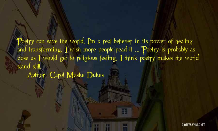 Carol Muske-Dukes Quotes: Poetry Can Save The World. I'm A Real Believer In Its Power Of Healing And Transforming. I Wish More People