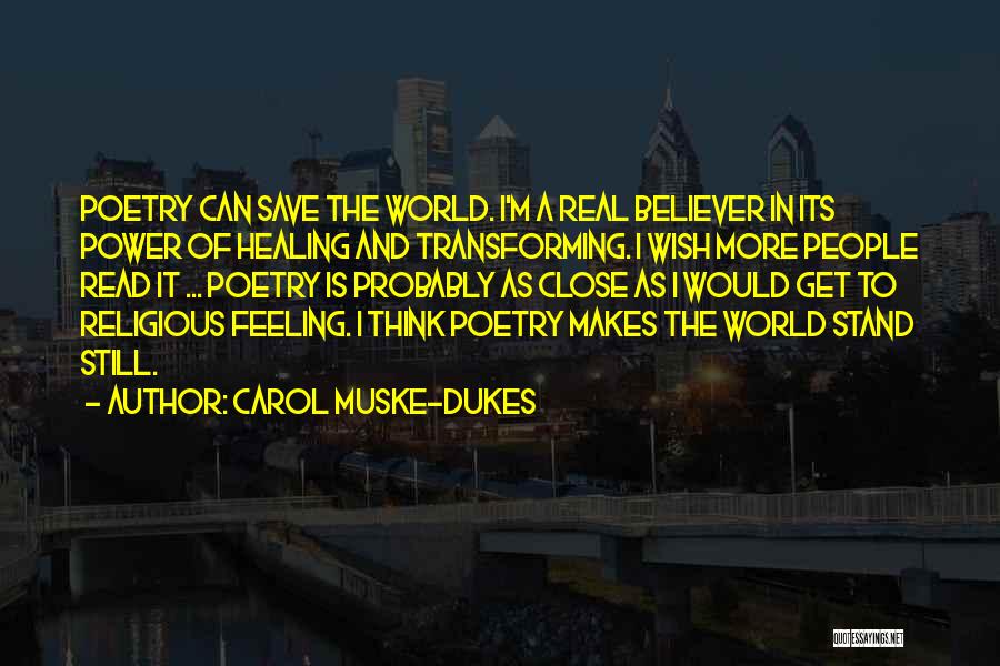 Carol Muske-Dukes Quotes: Poetry Can Save The World. I'm A Real Believer In Its Power Of Healing And Transforming. I Wish More People