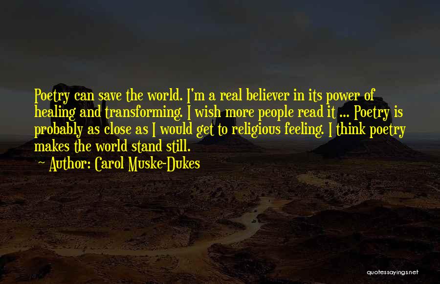 Carol Muske-Dukes Quotes: Poetry Can Save The World. I'm A Real Believer In Its Power Of Healing And Transforming. I Wish More People