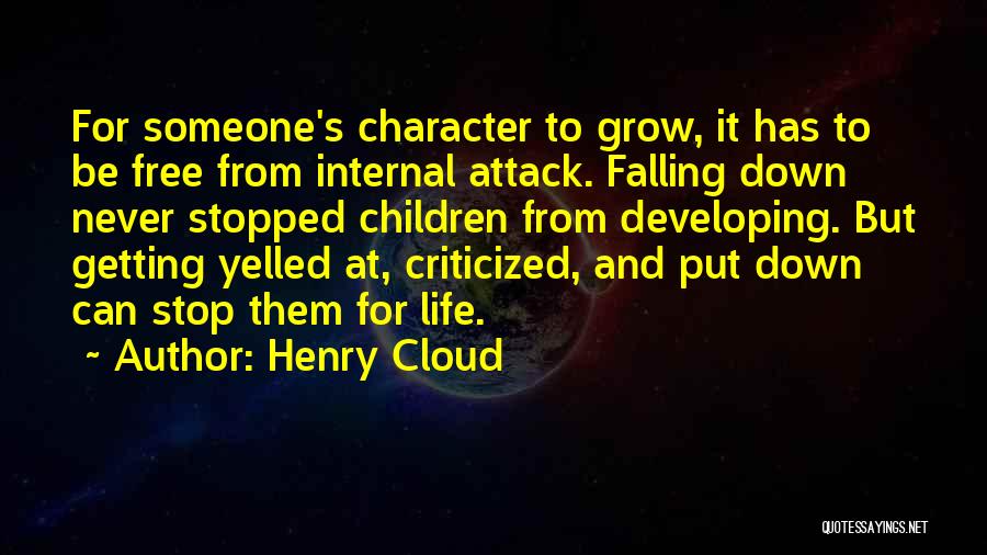 Henry Cloud Quotes: For Someone's Character To Grow, It Has To Be Free From Internal Attack. Falling Down Never Stopped Children From Developing.