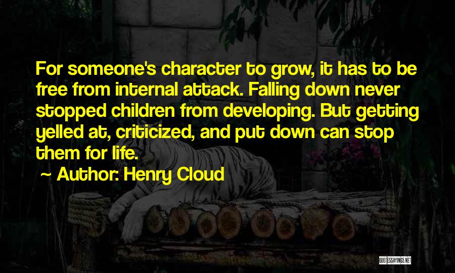 Henry Cloud Quotes: For Someone's Character To Grow, It Has To Be Free From Internal Attack. Falling Down Never Stopped Children From Developing.