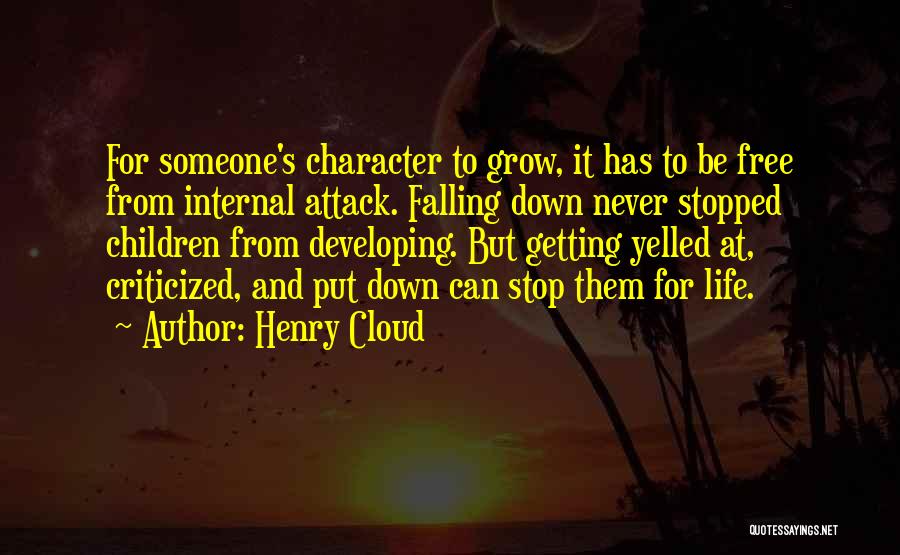 Henry Cloud Quotes: For Someone's Character To Grow, It Has To Be Free From Internal Attack. Falling Down Never Stopped Children From Developing.
